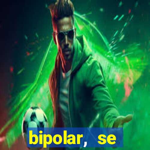 bipolar, se arrepende do que faz